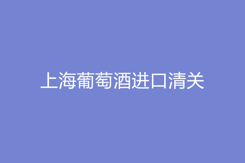 上海葡萄酒进口清关.jpg
