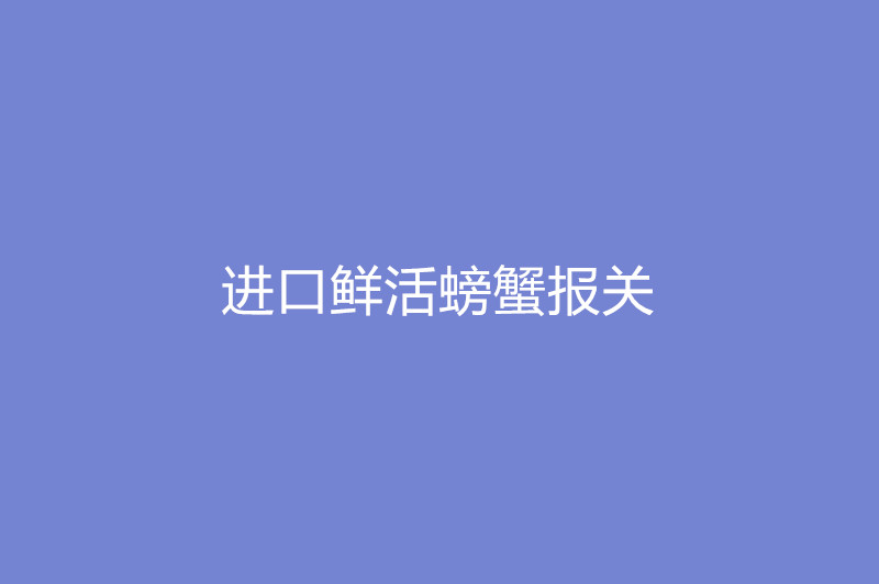 进口鲜活螃蟹报关.jpg