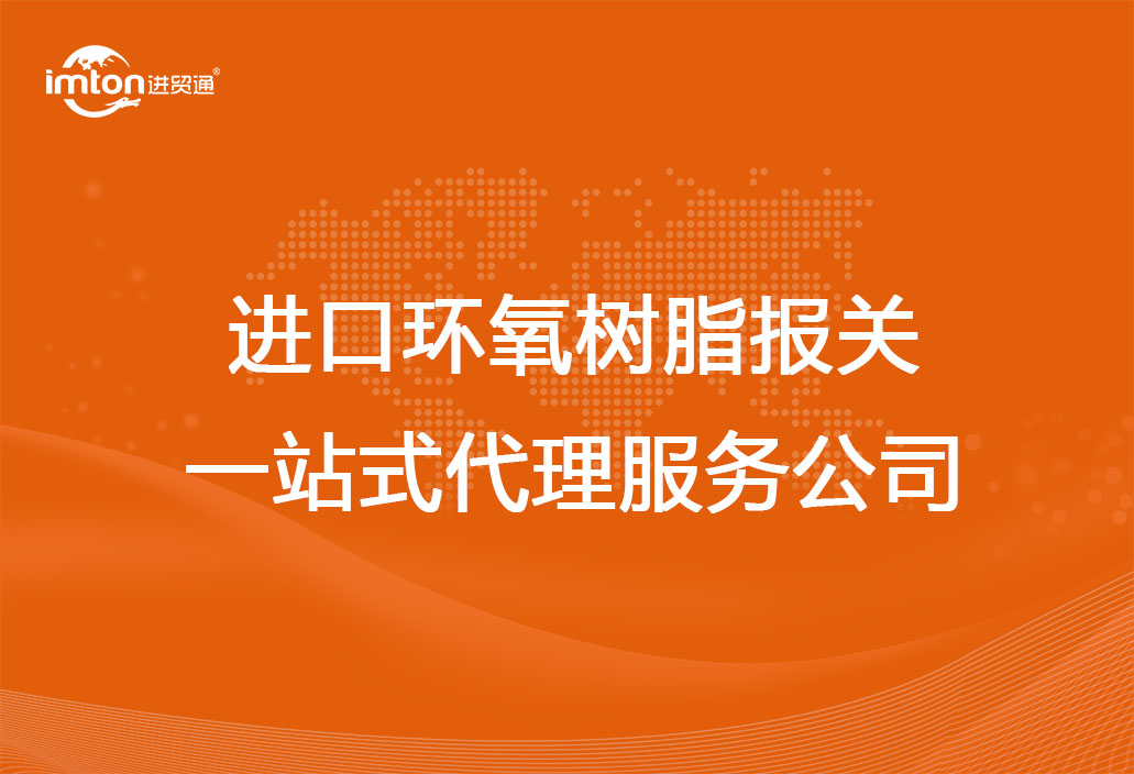 进口环氧树脂报关一站式代理服务公司